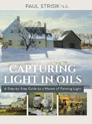 Capturing Light in Oils: (New Edition) - Paul Strisik