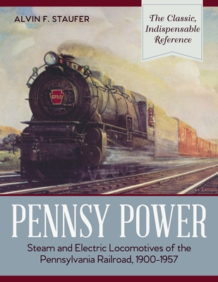 Pennsy Power: Steam and Electric Locomotives of the Pennsylvania Railroad, 1900-1957 - Alvin F. Staufer