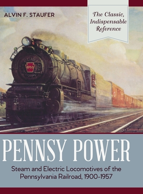 Pennsy Power: Steam and Electric Locomotives of the Pennsylvania Railroad, 1900-1957 - Alvin R. Staufer