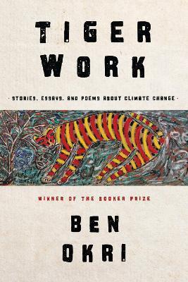 Tiger Work: Poems, Stories and Essays about Climate Change - Ben Okri