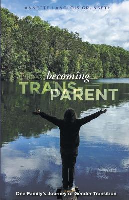 Becoming Trans-Parent: One Family's Journey of Gender Transition - Annette Langlois Grunseth
