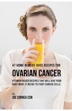 Coperta cărții '47 Home Remedy Juice Recipes for Ovarian Cancer: Vitamin Packed Recipes That Will Give Your Body What It Needs to Fight'