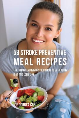 58 Stroke Preventive Meal Recipes: The Stroke-Survivors Solution to a Healthy Diet and Long Life - Joe Correa