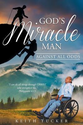 God's Miracle Man: Against All Odds - Keith Tucker