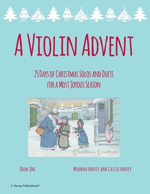A Violin Advent, 25 Days of Christmas Solos and Duets for a Most Joyous Season - Myanna Harvey