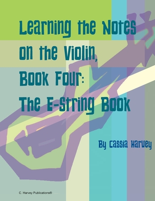 Coperta cărții 'Learning the Notes on the Violin, Book Four, The E-String Book - Cassia Harvey'