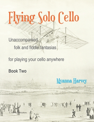 Flying Solo Cello, Unaccompanied Folk and Fiddle Fantasias for Playing Your Cello Anywhere, Book Two - Myanna Harvey