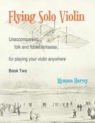 Flying Solo Violin, Unaccompanied Folk and Fiddle Fantasias for Playing Your Violin Anywhere, Book Two - Myanna Harvey