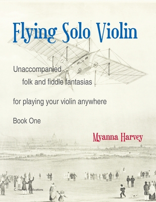 Flying Solo Violin, Unaccompanied Folk and Fiddle Fantasias for Playing Your Violin Anywhere, Book One - Myanna Harvey