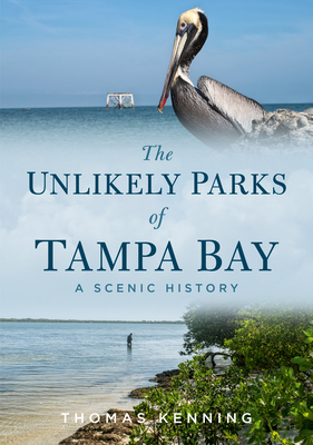 The Unlikely Parks of Tampa Bay: A Scenic History - Thomas Kenning