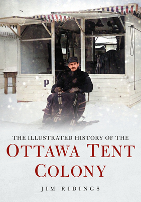 The Illustrated History of the Ottawa Tent Colony - Jim Ridings