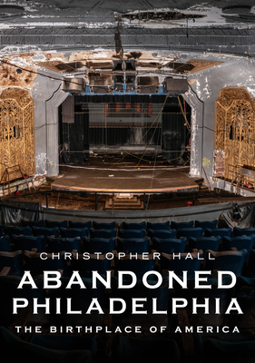Abandoned Philadelphia: The Birthplace of America - Christopher Hall