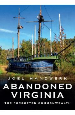 Coperta cărții 'Abandoned Virginia: The Forgotten Commonwealth - Joel Handwerk'