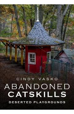 Coperta cărții 'Abandoned Catskills: Deserted Playgrounds - Cindy Vasko'