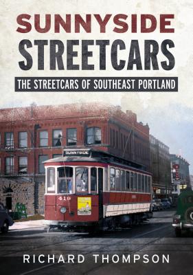Sunnyside Streetcars: The Streetcars of Southeast Portland - Richard Thompson