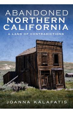 Coperta cărții 'Abandoned Northern California: A Land of Contradictions - Joanna Kalafatis'