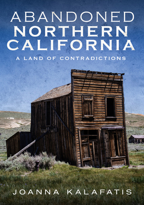 Abandoned Northern California: A Land of Contradictions - Joanna Kalafatis