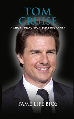 Tom Cruise: A Short Unauthorized Biography - Fame Life Bios