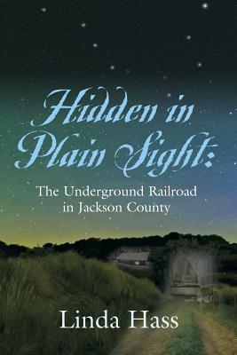 Hidden In Plain Sight: The Underground Railroad in Jackson County - Linda Hass