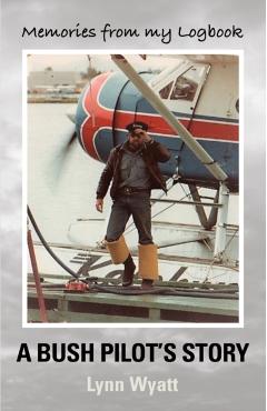 Memories from My Logbook: A Bush Pilot's Story - Lynn Wyatt