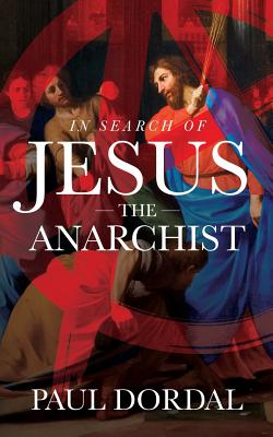 In Search of Jesus the Anarchist - Paul Dordal