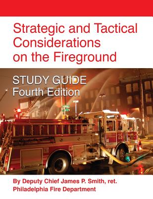 Strategic and Tactical Considerations on the Fireground STUDY GUIDE - Fourth Edition - Ret Deputy Chief James P. Smith
