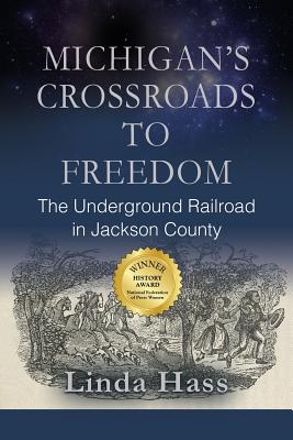 Michigan's Crossroads to Freedom: The Underground Railroad in Jackson County - Linda Hass