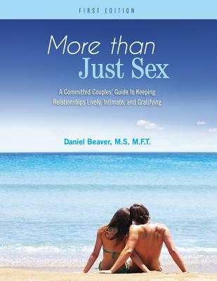 More Than Just Sex: A Committed Couples' Guide to Keeping Relationships Lively, Intimate, and Gratifying - Daniel Beaver
