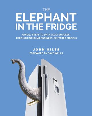 The Elephant in the Fridge: Guided Steps to Data Vault Success through Building Business-Centered Models - John Giles