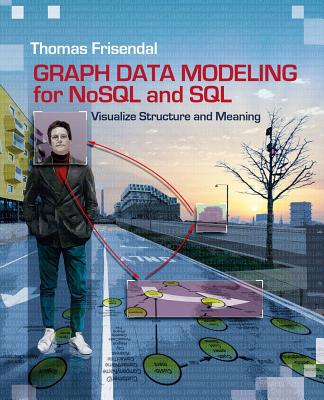 Graph Data Modeling for NoSQL and SQL: Visualize Structure and Meaning - Thomas Frisendal