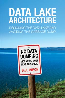 Data Lake Architecture: Designing the Data Lake and Avoiding the Garbage Dump - Bill Inmon