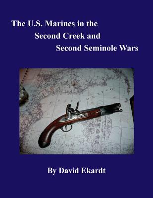 The U.S. Marines in the Second Creek and Second Seminole Wars - David Arthur Ekardt