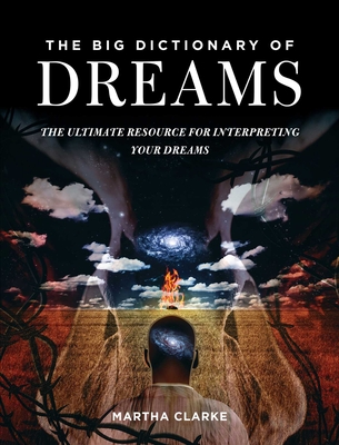The Big Dictionary of Dreams: The Ultimate Resource for Interpreting Your Dreams - Martha Clarke