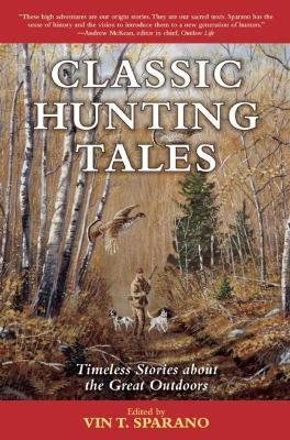 Classic Hunting Tales: Timeless Stories about the Great Outdoors - Vincent T. Sparano