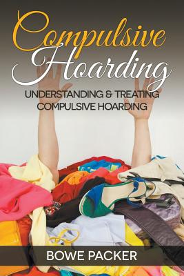 Compulsive Hoarding: Understanding & Treating Compulsive Hoarding - Bowe Packer