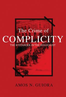 The Crime of Complicity: The Bystander in the Holocaust - Amos N. Guiora