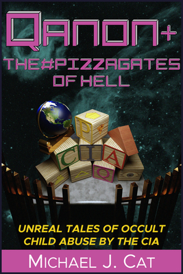 Qanon & the #Pizzagates of Hell: Unreal Tales of Occult Child Abuse by the CIA - Michael J. Cat