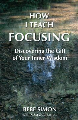 How I Teach Focusing: Discovering the Gift of Your Inner Wisdom - Bebe Simon