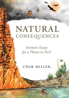 Natural Consequences: Intimate Essays for a Planet in Peril - Miller Char