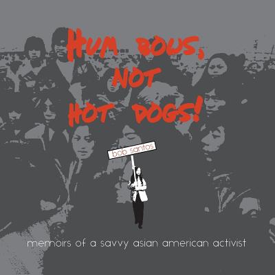 Hum Bows, Not Hot Dogs: Memoirs of a Savvy Asian American Activist - Bob Santos