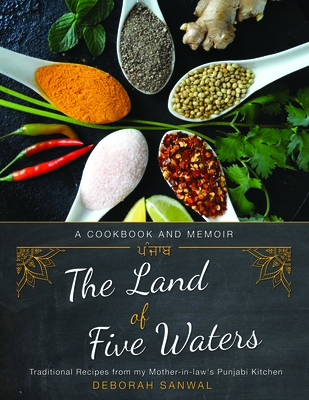 The Land of Five Waters: Traditional Recipes from My Mother-In-Law's Punjabi Kitchen - Deborah Sanwal