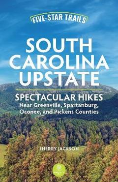 Poza produsului Five-Star Trails: South Carolina Upstate: Spectacular Hikes Near Greenville, Spartanburg, Oconee, and Pickens Counties - Sherry Jackson
