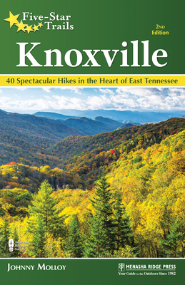 Five-Star Trails: Knoxville: 40 Spectacular Hikes in the Heart of East Tennessee - Johnny Molloy
