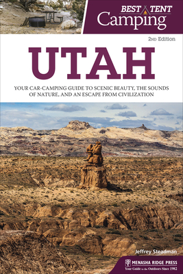 Best Tent Camping: Utah: Your Car-Camping Guide to Scenic Beauty, the Sounds of Nature, and an Escape from Civilization - Jeffrey Steadman