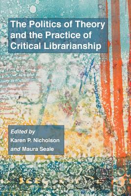 The Politics of Theory and the Practice of Critical Librarianship - Karen P. Nicholson