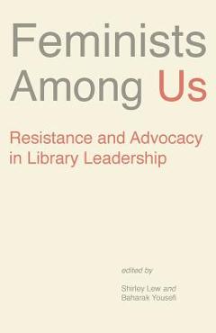 Coperta cărții 'Feminists Among Us: Resistance and Advocacy in Library Leadership - Lew Shirley'