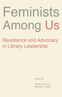 Feminists Among Us: Resistance and Advocacy in Library Leadership - Lew Shirley