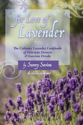 For Love of Lavender: The Culinary Lavender Cookbook of Delicious Desserts & Luscious Drinks - Sunny Savina
