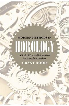 Poza produsului Modern Methods in Horology: A Book of Practical Information for Young Watchmakers - Grant Hood