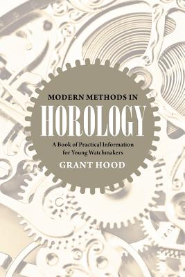 Modern Methods in Horology: A Book of Practical Information for Young Watchmakers - Grant Hood